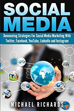 Social Media : Dominating Strategies for Social Media Marketing with Twitter, Facebook, Youtube, LinkedIn, and Instagram by Michael Richards