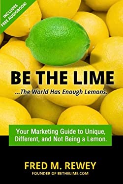 Be the Lime : . . the World Has Enough Lemons by Fred Rewey
