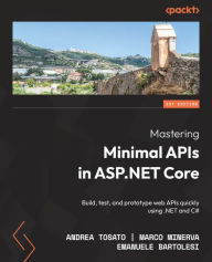 Mastering Minimal APIs in ASP.NET Core: Build, test, and prototype web APIs quickly using .NET and C# Andrea Tosato Author