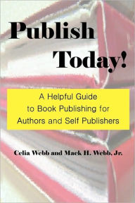 Publish Today! A Helpful Guide To Book Publishing For Authors And Self Publishers Celia Webb Author
