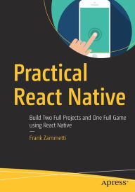 Practical React Native: Build Two Full Projects and One Full Game using React Native Frank Zammetti Author