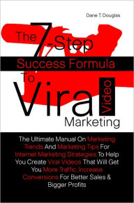 The 7-Step Success Formula To Viral Video Marketing: The Ultimate Manual On Marketing Trends And Marketing Tips For Internet Marketing Strategies To H
