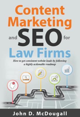 Content Marketing and SEO for Law Firms : How to Get Consistent Website Leads by Following a Highly Actionable Roadmap by John McDougall