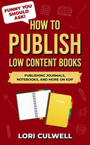 Funny You Should Ask: How to Publish Low-Content Books: A Hilariously Detailed Guide to Publishing Notebooks, Journals, and More on Amazon KDP Lori Cu