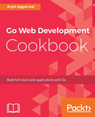Go Web Development Cookbook Arpit Aggarwal Author
