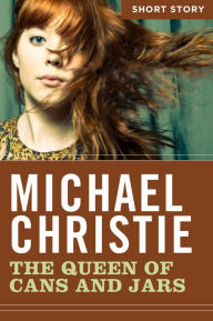 The Queen Of Cans And Jars: Short Story Michael Christie Author