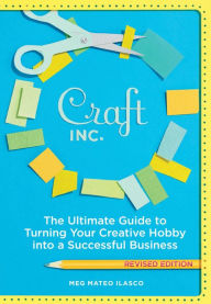 Craft, Inc.: The Ultimate Guide to Turning Your Creative Hobby into a Successful Business Meg Mateo Ilasco Author