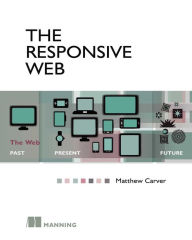 The Responsive Web: The Web - Past, Present, Future Matthew Carver Author