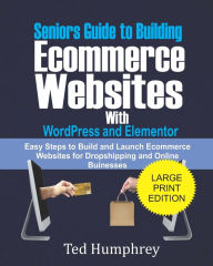 Seniors Guide to Building Ecommerce Websites With Wordpress and Elementor: Easy Steps to Build and Launch Ecommerce Websites for Dropshipping and Onli