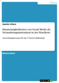 Einsatzmöglichkeiten von Social Media als Vermarktungsinstrument in der Hotellerie: Anwendungskonzept für das 4* Hotel Schillerkopf Jasmin Litera Au