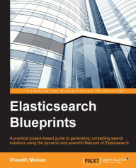 Elasticsearch Blueprints: A practical project-based guide to generating compelling search solutions using the dynamic and powerful features of Elastic