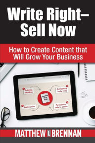 Write Right - Sell Now: How to Create Content that Will Grow Your Business Matthew L. Brennan Author