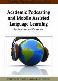 Academic Podcasting and Mobile Assisted Language Learning: Applications and Outcomes Betty Rose Facer Editor