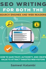 SEO Writing for both the Search Engines and Web Readers: How to Gain Trust, Authority, and Create Value to Attract Targeted Web Visitors Samwel Katamb