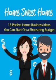 Best Home Sweet Home Income eBook - Discover 15 Perfect Home Businesses You Can Start On A Shoestring Budget Get your Own Work From Home Business Easy