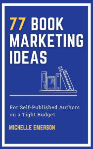 77 Book Marketing Ideas for Self-Published Authors on a Tight Budget Michelle Emerson Author