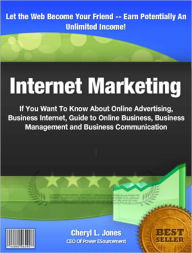 Internet Marketing: If You Want To Know About Online Advertising, Business Internet, Guide to Online Business, Business Management and Business Commun
