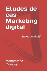 Etudes de cas Marketing digital: (Avec corrigés) Mohammed Moussis Author