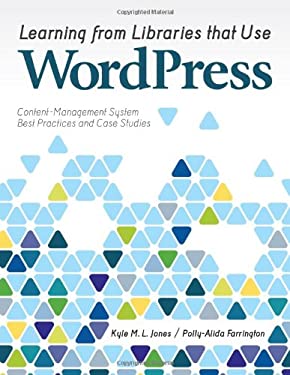 Learning from Libraries That Use WordPress : Content-Management System Best Practices and Case Studies by Polly-Alida, Jones, Kyle M. L. Farrington