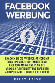 Facebook Werbung: Knacken Sie die Facebook-Ad-Code mit einem einfach zu implementierende Facebook-Marketing-Plan, der wirklich funktioniert und erreic