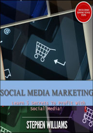 Social Media Marketing: Learn 5 Secrets To Profit With Social Media! Stephen Williams Author