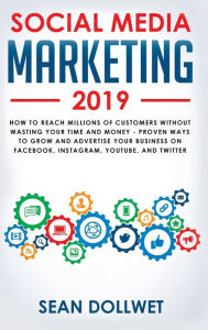 Social Media Marketing 2019: How to Reach Millions of Customers Without Wasting Your Time and Money - Proven Ways to Grow Your Business on Instagram,