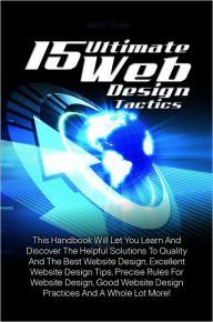 15 Ultimate Web Design Tactics: This Handbook Will Let You Learn And Discover The Helpful Solutions To Quality And The Best Website Design, Excellent