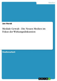 Mediale Gewalt - Die Neuen Medien im Fokus der Wirkungsdiskussion Jan Horak Author