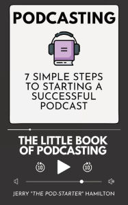 Podcasting - The little Book of Podcasting: 7 Simple Steps to Starting a Successful Podcast Jerry The Pod-Starter Hamilton Author