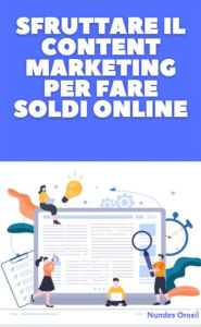 Sfruttare il Content Marketing Per Fare Soldi Online: Impara le tecniche di scrittura e di persuasione per promuovere qualsiasi cosa su social network