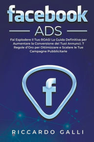 Facebook ADS: Fai Esplodere il Tuo ROAS! La Guida Definitiva per Aumentare la Conversione dei Tuoi Annunci. 7 Regole d’Oro per Ottimizzare e Sca