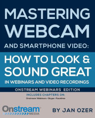 Mastering Webcam and Smartphone Video: Onstream Webinars Edition Jan Lee Ozer Author