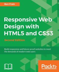 Responsive Web Design with HTML5 and CSS3 - Second Edition: Build responsive and future-proof websites to meet the demands of modern web users Ben Fra