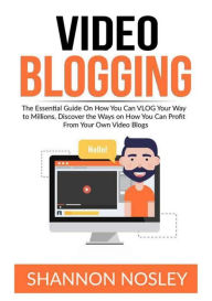 Video Blogging: The Essential Guide On How You Can VLOG Your Way to Millions, Discover the Ways on How You Can Profit From Your Own Video Blogs Shanno