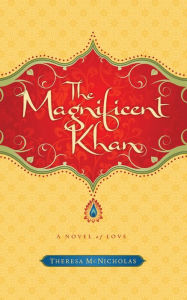 The Magnificent Khan: A Novel of Love Theresa McNicholas Author