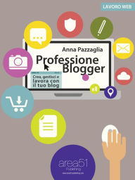 Professione Blogger: Crea, gestisci e lavora con il tuo blog Anna Pazzaglia Author