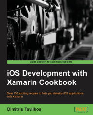 IOS Development with Xamarin Cookbook Dimitris Tavlikos Author