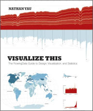 Visualize This: The FlowingData Guide to Design, Visualization, and Statistics Nathan Yau Author