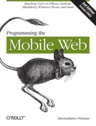 Programming the Mobile Web: Reaching Users on iPhone, Android, BlackBerry, Windows Phone, and more Maximiliano Firtman Author