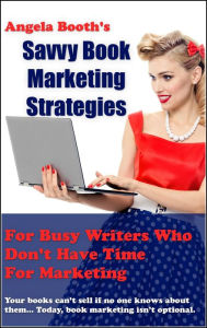 Savvy Book Marketing Strategies for Busy Writers Who Don't Have Time for Marketing Angela Booth Author