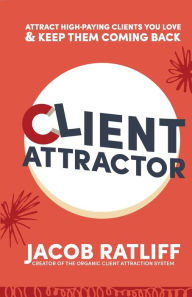 Client Attractor: Attract High-Paying Clients You Love & Keep Them Coming Back Jacob Ratliff Author