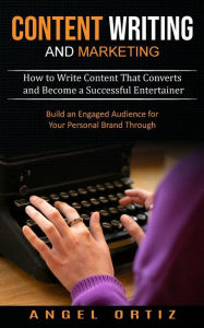 Content Writing and Marketing: How to Write Content That Converts and Become a Successful Entertainer (Build an Engaged Audience for Your Personal Bra