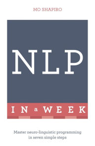 NLP In A Week: Master Neuro-Linguistic Programming In Seven Simple Steps Mo Shapiro Author