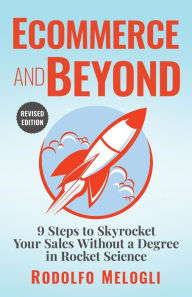 Ecommerce and Beyond: 9 Steps to Skyrocket Your Sales Without a Degree in Rocket Science Rodolfo Melogli Author