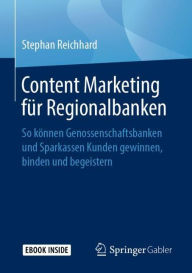 Content Marketing f�r Regionalbanken: So k�nnen Genossenschaftsbanken und Sparkassen Kunden gewinnen, binden und begeistern Stephan Reichhar