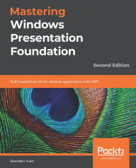Mastering Windows Presentation Foundation: Build responsive UIs for desktop applications with WPF Sheridan Yuen Author