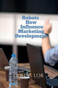 Robots How Influence Marketing Development John Lok Author
