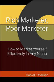 Rich Marketer, Poor Marketer: How to Market Yourself Effectively In Any Niche Daniel Petersen Author