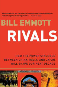 Rivals: How the Power Struggle between China, India and Japan Will Shape Our Next Decade Bill Emmott Author