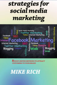 Strategies for social Media Marketing: Result-driven Strategies to bring customerS to your brand rather you going after them Mike Rich Author